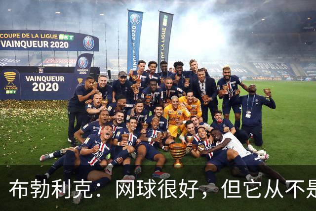 布勃利克：网球很好，但它从不是人生的全部