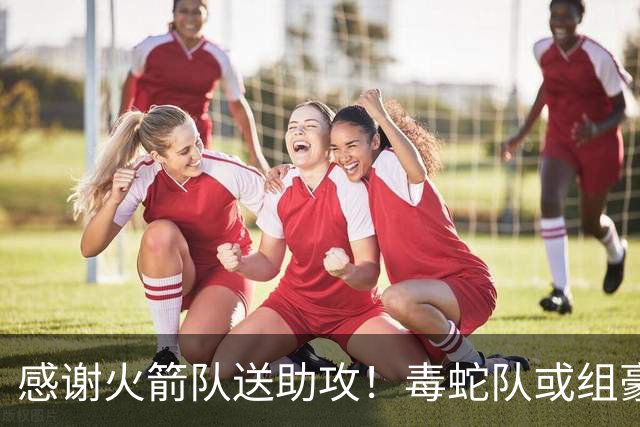 感谢火箭队送助攻！毒蛇队或组豪华阵容，新秀控卫配全能前锋，高塔撑起内线